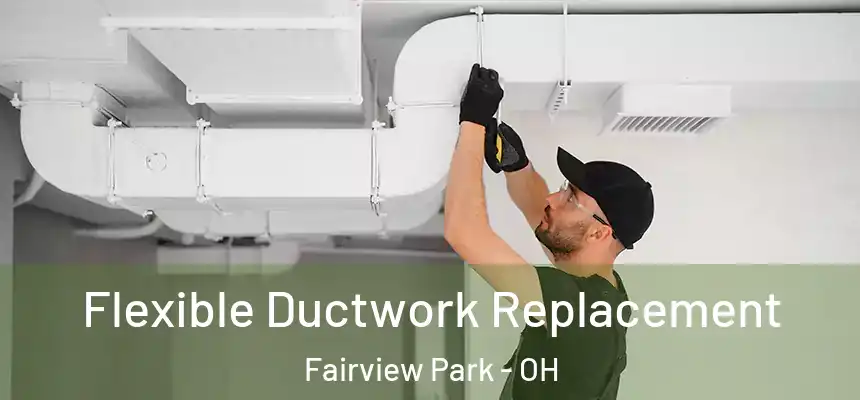 Flexible Ductwork Replacement Fairview Park - OH