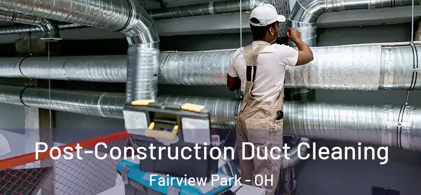  Post-Construction Duct Cleaning Fairview Park - OH